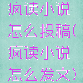 疯读小说怎么投稿(疯读小说怎么发文)