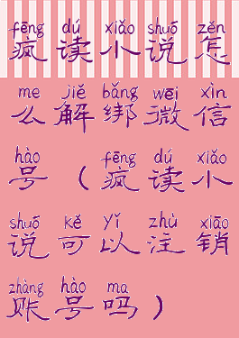 疯读小说怎么解绑微信号(疯读小说可以注销账号吗)