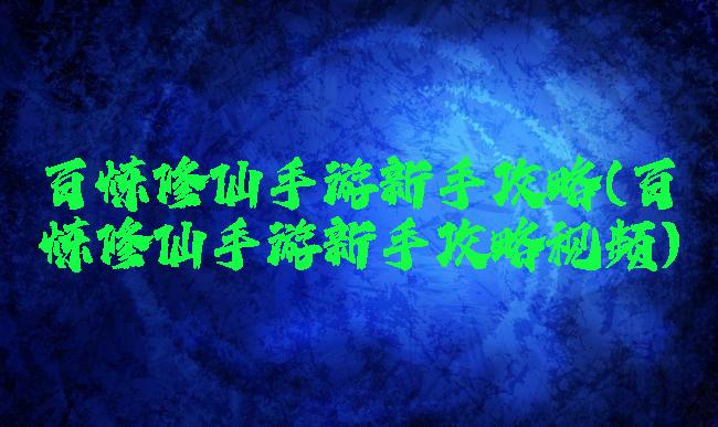 百炼修仙手游新手攻略(百炼修仙手游新手攻略视频)
