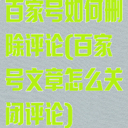 百家号如何删除评论(百家号文章怎么关闭评论)
