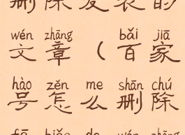 百家号怎么删除发表的文章(百家号怎么删除发表的文章呢)