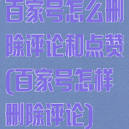 百家号怎么删除评论和点赞(百家号怎样删除评论)