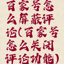 百家号怎么屏蔽评论(百家号怎么关闭评论功能)