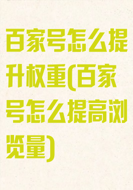 百家号怎么提升权重(百家号怎么提高浏览量)