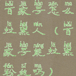 百家号怎么拉黑人(百家号能拉黑粉丝吗)