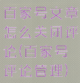 百家号文章怎么关闭评论(百家号评论管理)