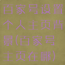 百家号设置个人主页背景(百家号主页在哪)