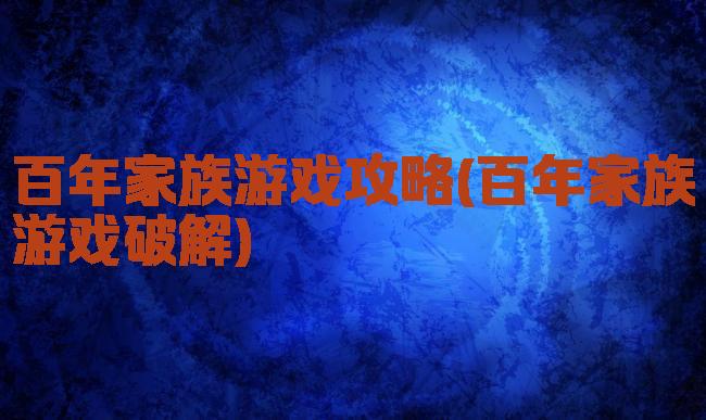 百年家族游戏攻略(百年家族游戏破解)