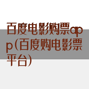 百度电影购票app(百度购电影票平台)