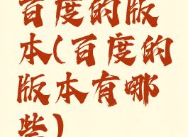 百度的版本(百度的版本有哪些)