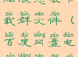 百度网盘电脑版怎么下载群文件(百度网盘电脑上怎么下载)