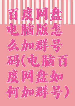 百度网盘电脑版怎么加群号码(电脑百度网盘如何加群号)