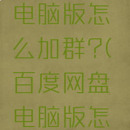 百度网盘电脑版怎么加群?(百度网盘电脑版怎么加群组)