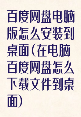 百度网盘电脑版怎么安装到桌面(在电脑百度网盘怎么下载文件到桌面)