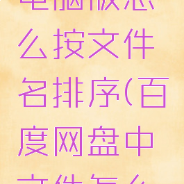 百度网盘电脑版怎么按文件名排序(百度网盘中文件怎么排序)