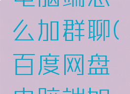 百度网盘电脑端怎么加群聊(百度网盘电脑端如何加群)