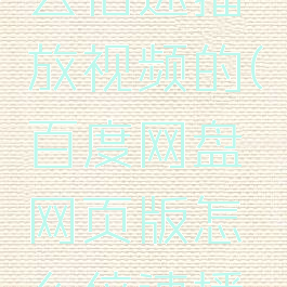 百度网盘网页版怎么倍速播放视频的(百度网盘网页版怎么倍速播放视频的呢)