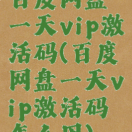百度网盘一天vip激活码(百度网盘一天vip激活码怎么用)
