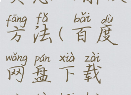 百度网盘下载慢不开会员怎么解决方法(百度网盘下载慢不开会员怎么解决方法视频)