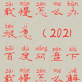 百度网盘下载慢怎么办很急(2021百度网盘下载慢怎么解决)