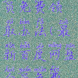 百度网盘会员免费领取办法(最新百度网盘会员免费领取)