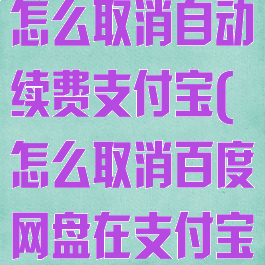 百度网盘会员怎么取消自动续费支付宝(怎么取消百度网盘在支付宝自动续费)