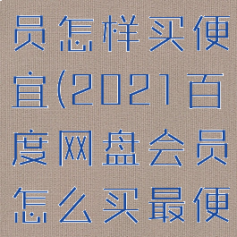 百度网盘会员怎样买便宜(2021百度网盘会员怎么买最便宜)