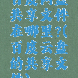 百度网盘共享文件在哪里?(百度云盘的共享文件)