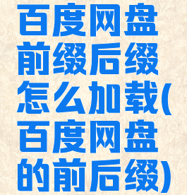 百度网盘前缀后缀怎么加载(百度网盘的前后缀)