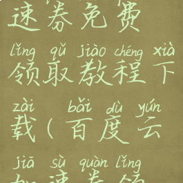 百度网盘加速券免费领取教程下载(百度云加速券领取)