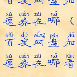 百度网盘加速券在哪(百度网盘加速券在哪看)