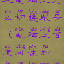 百度网盘在电脑上怎么切换账号(电脑上百度网盘如何切换账号)