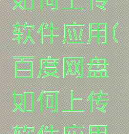 百度网盘如何上传软件应用(百度网盘如何上传软件应用文件)