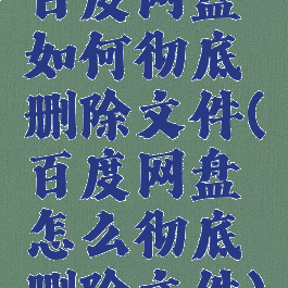 百度网盘如何彻底删除文件(百度网盘怎么彻底删除文件)