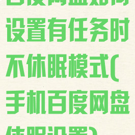 百度网盘如何设置有任务时不休眠模式(手机百度网盘休眠设置)