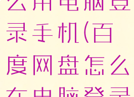 百度网盘怎么用电脑登录手机(百度网盘怎么在电脑登录)