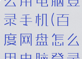 百度网盘怎么用电脑登录手机(百度网盘怎么用电脑登录手机上)