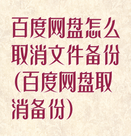 百度网盘怎么取消文件备份(百度网盘取消备份)