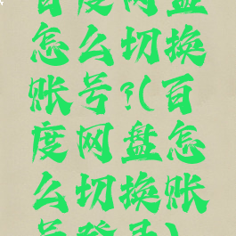 百度网盘怎么切换账号?(百度网盘怎么切换账号登录)