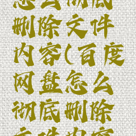 百度网盘怎么彻底删除文件内容(百度网盘怎么彻底删除文件内容呢)