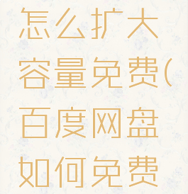 百度网盘怎么扩大容量免费(百度网盘如何免费扩大)