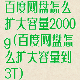 百度网盘怎么扩大容量2000g(百度网盘怎么扩大容量到3T)