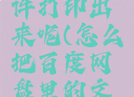 百度网盘怎么把文件打印出来呢(怎么把百度网盘里的文件打印出来?)