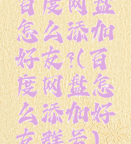 百度网盘怎么添加好友?(百度网盘怎么添加好友群号)