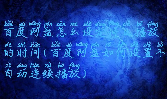 百度网盘怎么设定停止播放的时间(百度网盘如何设置不自动连续播放)