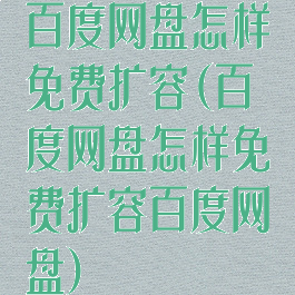 百度网盘怎样免费扩容(百度网盘怎样免费扩容百度网盘)