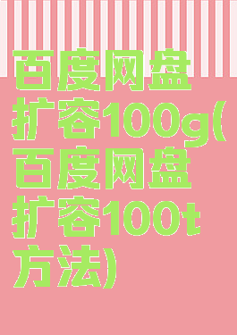 百度网盘扩容100g(百度网盘扩容100t方法)