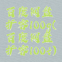 百度网盘扩容100g(百度网盘扩容100t)