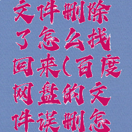 百度网盘文件删除了怎么找回来(百度网盘的文件误删怎么找回)