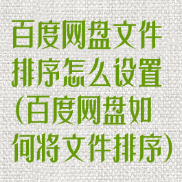 百度网盘文件排序怎么设置(百度网盘如何将文件排序)